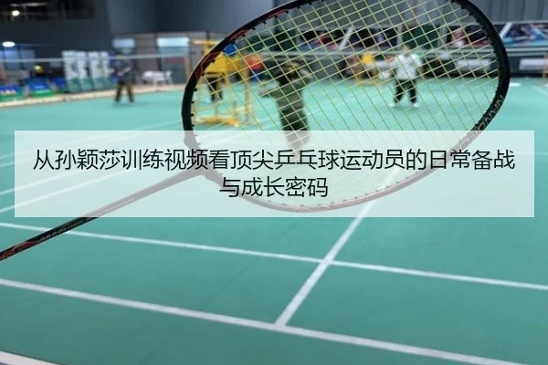 从孙颖莎训练视频看顶尖乒乓球运动员的日常备战与成长密码