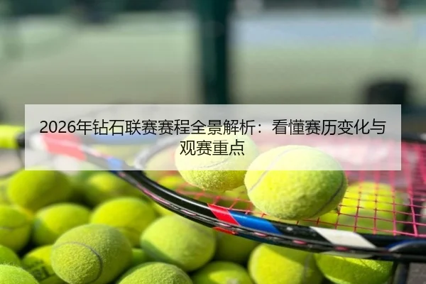 2026年钻石联赛赛程全景解析：看懂赛历变化与观赛重点