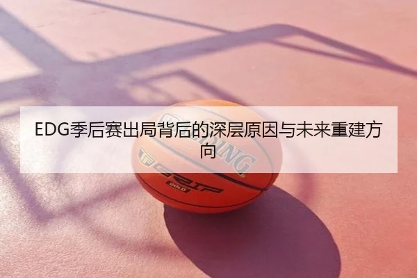 EDG季后赛出局背后的深层原因与未来重建方向