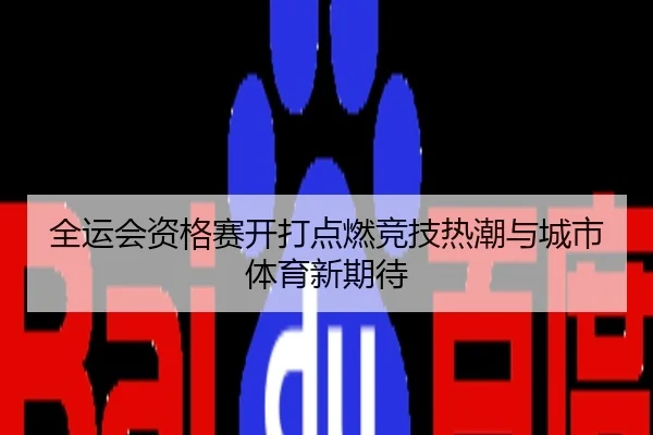 全运会资格赛开打点燃竞技热潮与城市体育新期待