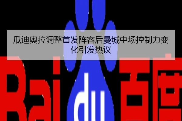 瓜迪奥拉调整首发阵容后曼城中场控制力变化引发热议