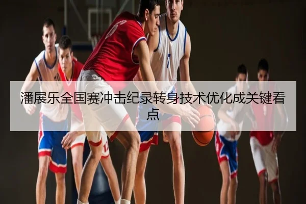 潘展乐全国赛冲击纪录转身技术优化成关键看点