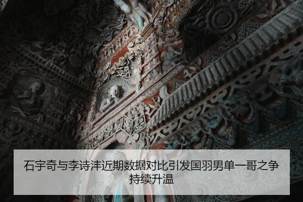 石宇奇与李诗沣近期数据对比引发国羽男单一哥之争持续升温