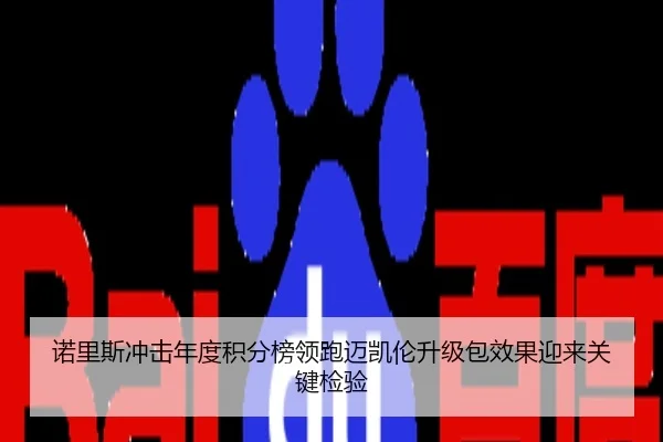 诺里斯冲击年度积分榜领跑迈凯伦升级包效果迎来关键检验