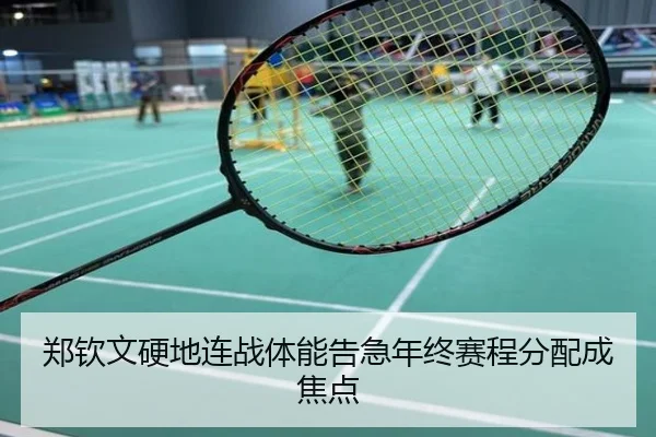 郑钦文硬地连战体能告急年终赛程分配成焦点