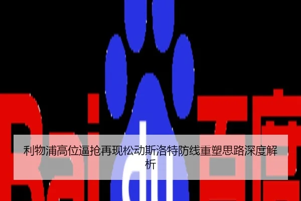 利物浦高位逼抢再现松动斯洛特防线重塑思路深度解析